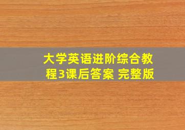 大学英语进阶综合教程3课后答案 完整版